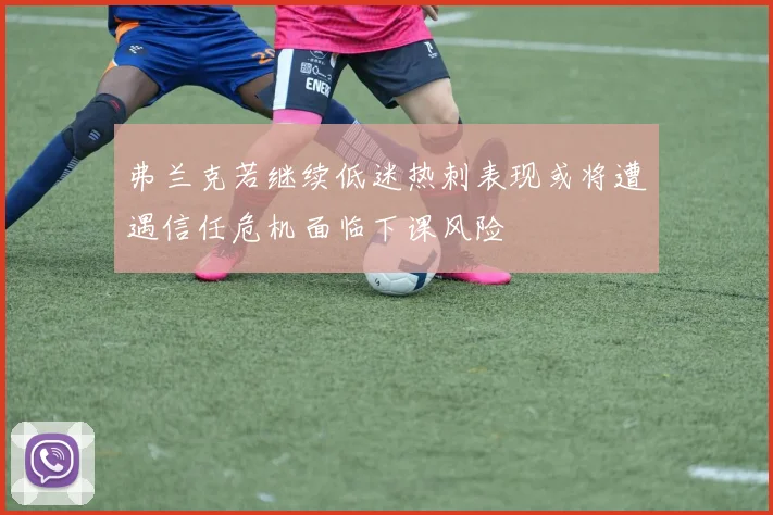 弗兰克若继续低迷热刺表现或将遭遇信任危机面临下课风险