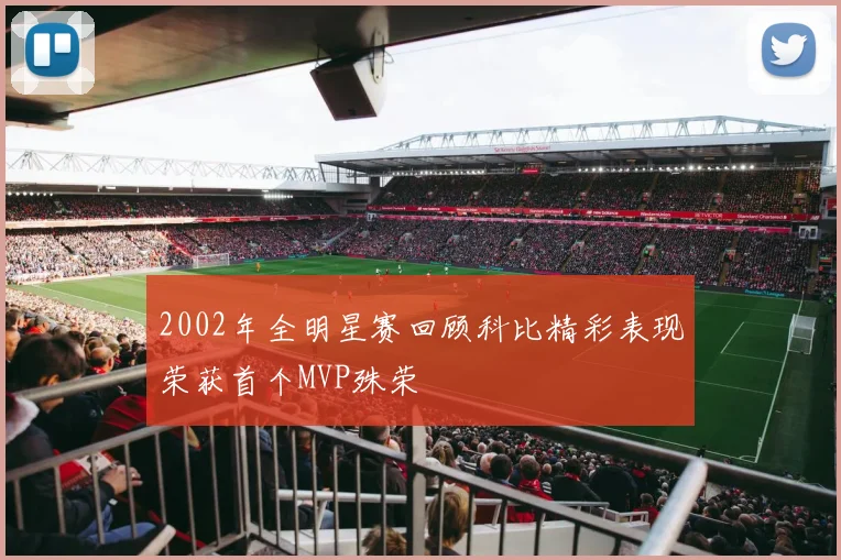 2002年全明星赛回顾科比精彩表现荣获首个MVP殊荣