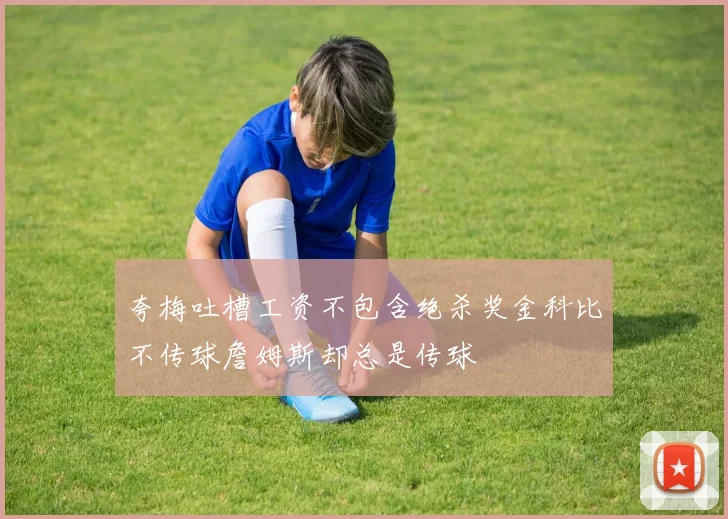 夸梅吐槽工资不包含绝杀奖金科比不传球詹姆斯却总是传球