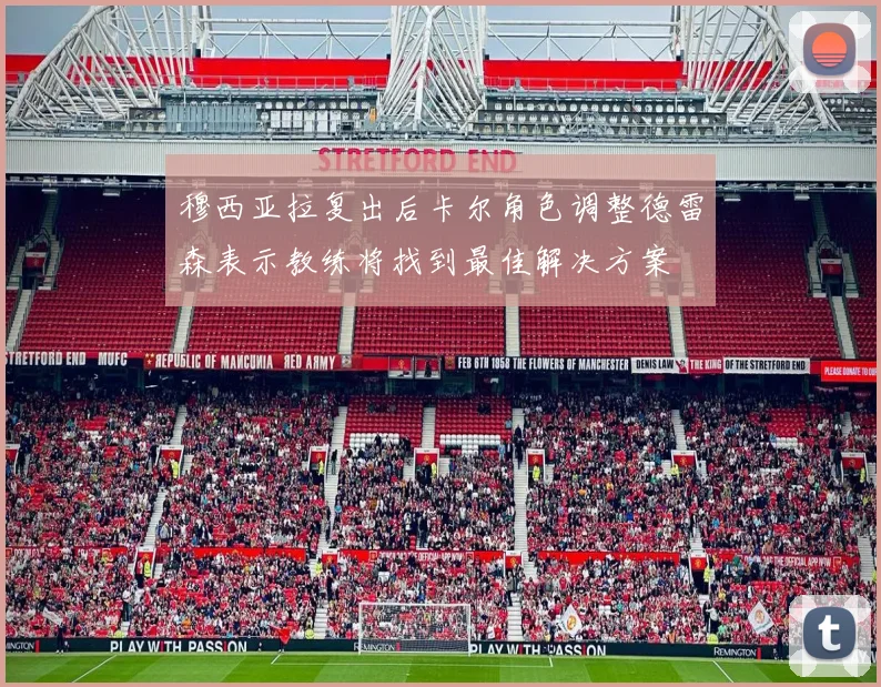 穆西亚拉复出后卡尔角色调整德雷森表示教练将找到最佳解决方案