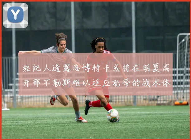 经纪人透露洛博特卡或将在明夏离开那不勒斯难以适应孔蒂的战术体系