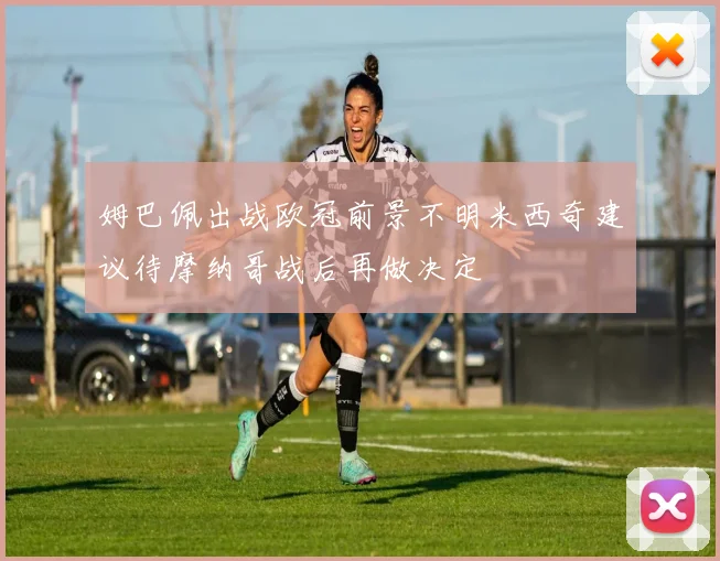 姆巴佩出战欧冠前景不明米西奇建议待摩纳哥战后再做决定