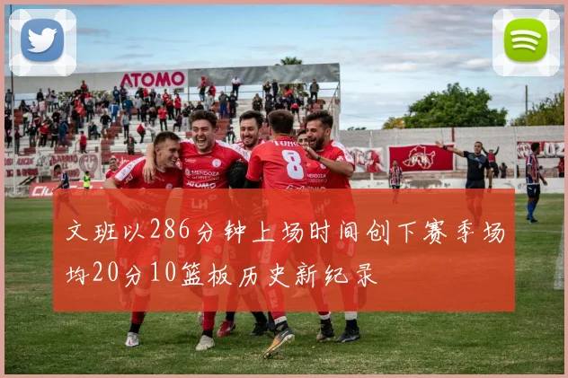 文班以286分钟上场时间创下赛季场均20分10篮板历史新纪录