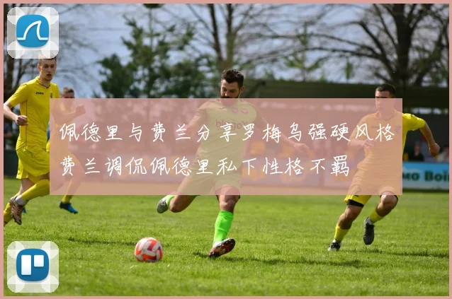 佩德里与费兰分享罗梅乌强硬风格费兰调侃佩德里私下性格不羁