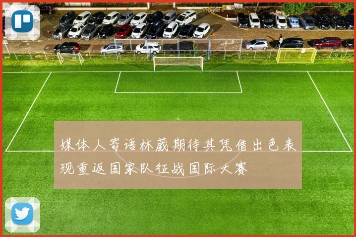 媒体人寄语林葳期待其凭借出色表现重返国家队征战国际大赛