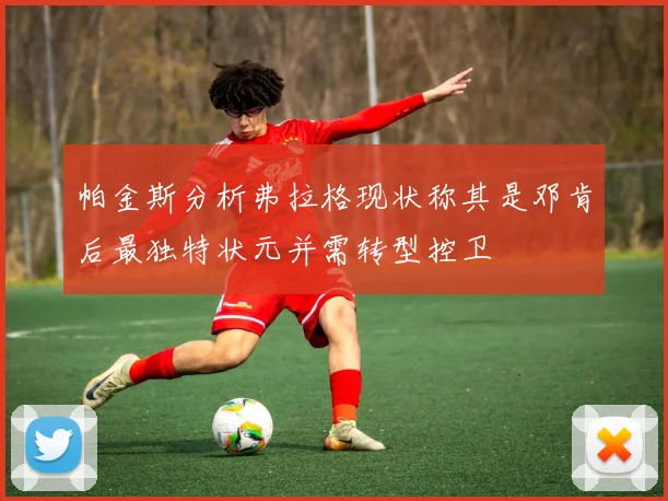 帕金斯分析弗拉格现状称其是邓肯后最独特状元并需转型控卫