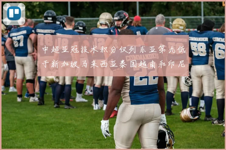 中超亚冠技术积分仅列东亚第九低于新加坡马来西亚泰国越南和印尼