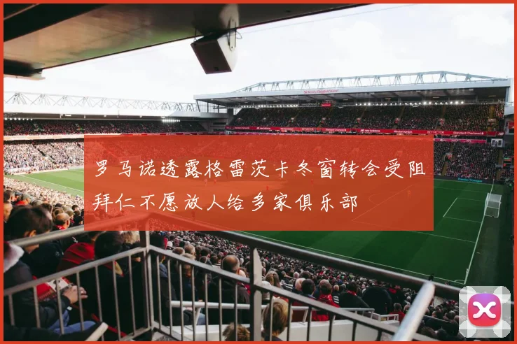 罗马诺透露格雷茨卡冬窗转会受阻拜仁不愿放人给多家俱乐部