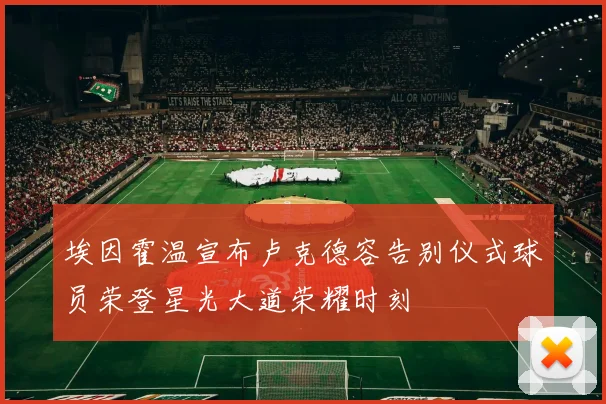 埃因霍温宣布卢克德容告别仪式球员荣登星光大道荣耀时刻